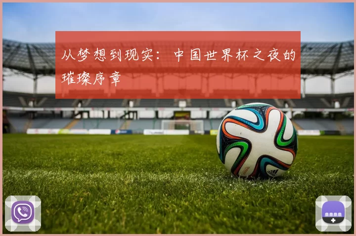 从梦想到现实：中国世界杯之夜的璀璨序章