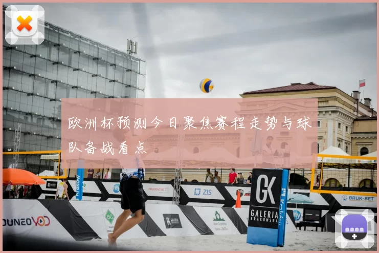 欧洲杯预测今日聚焦赛程走势与球队备战看点