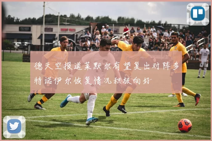 德天空报道莱默尔有望复出对阵多特诺伊尔恢复情况积极向好