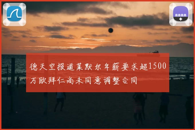 德天空报道莱默尔年薪要求超1500万欧拜仁尚未同意调整合同