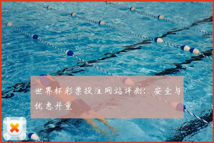 世界杯彩票投注网站评测：安全与优惠并重