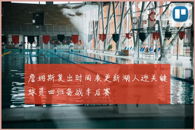 詹姆斯复出时间表更新湖人迎关键球员回归备战季后赛