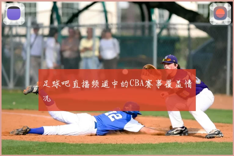 足球吧直播频道中的CBA赛事覆盖情况