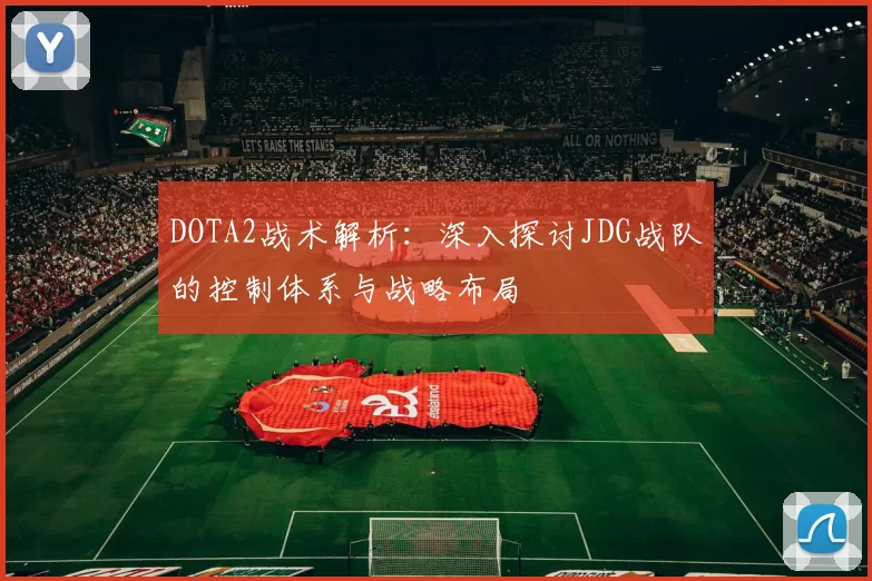 DOTA2战术解析:深入探讨JDG战队的控制体系与战略布局