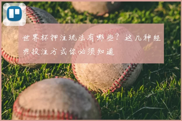 世界杯押注玩法有哪些?这几种经典投注方式你必须知道