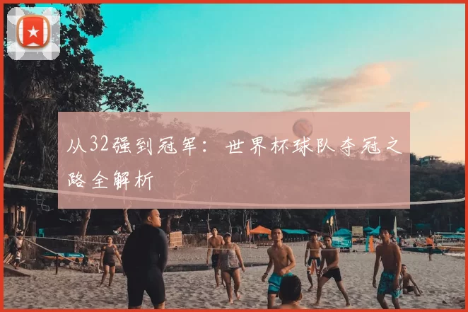 从32强到冠军:世界杯球队夺冠之路全解析