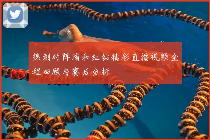 热刺对阵浦和红钻精彩直播视频全程回顾与赛后分析