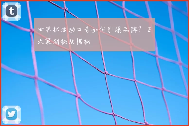 世界杯活动口号如何引爆品牌？五大策划秘诀揭秘