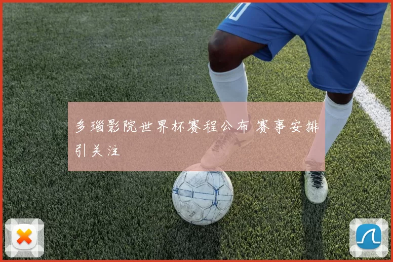 多瑙影院世界杯赛程公布 赛事安排引关注