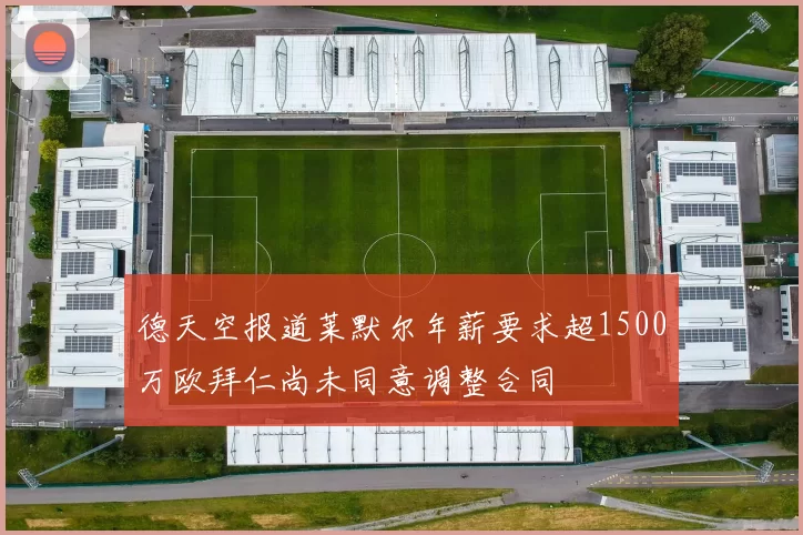 德天空报道莱默尔年薪要求超1500万欧拜仁尚未同意调整合同