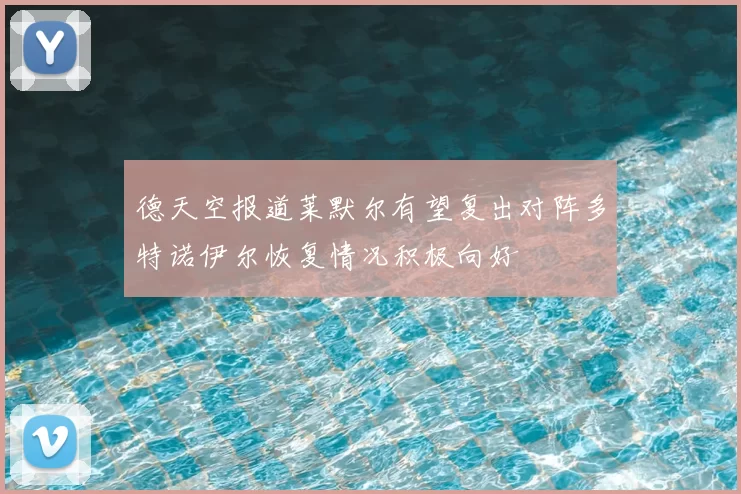德天空报道莱默尔有望复出对阵多特诺伊尔恢复情况积极向好