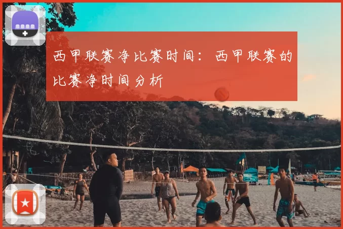 西甲联赛净比赛时间:西甲联赛的比赛净时间分析