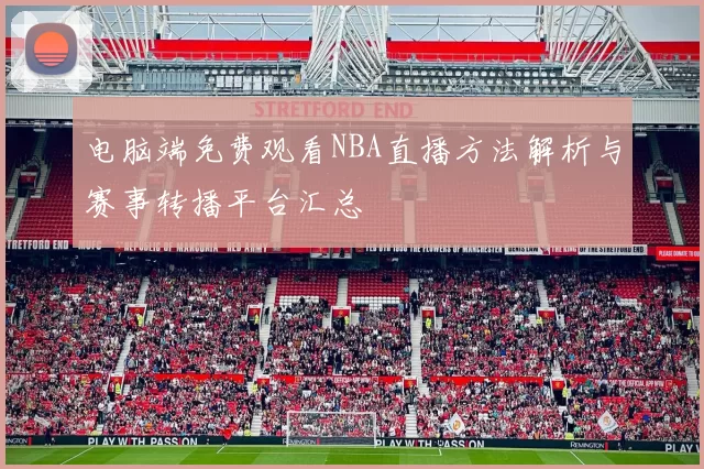 电脑端免费观看NBA直播方法解析与赛事转播平台汇总
