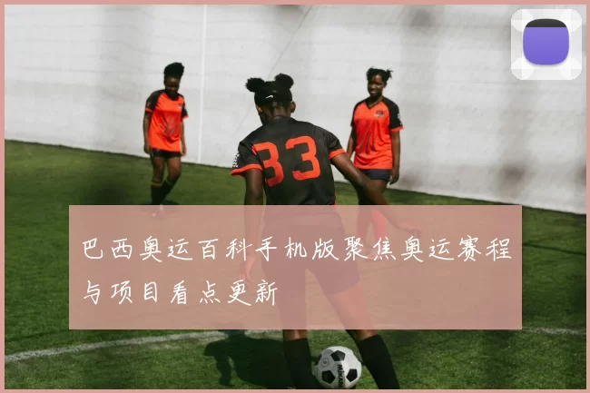 巴西奥运百科手机版聚焦奥运赛程与项目看点更新