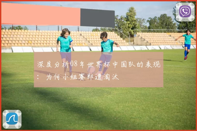 深度分析08年世界杯中国队的表现：为何小组赛即遭淘汰