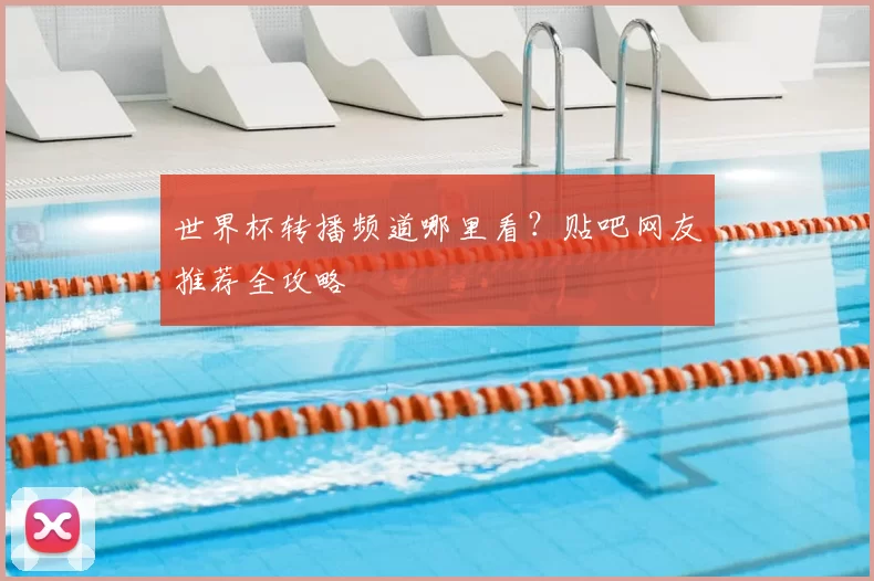 世界杯转播频道哪里看？贴吧网友推荐全攻略