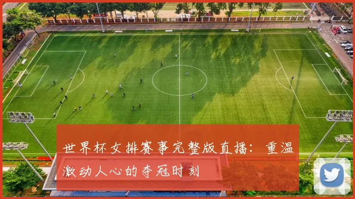 世界杯女排赛事完整版直播:重温激动人心的夺冠时刻