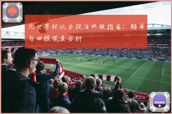 元世界杯比分投注终极指南：赔率与回报深度分析