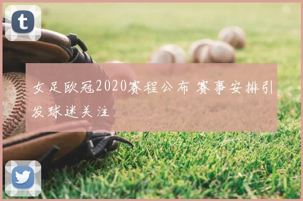 女足欧冠2020赛程公布 赛事安排引发球迷关注