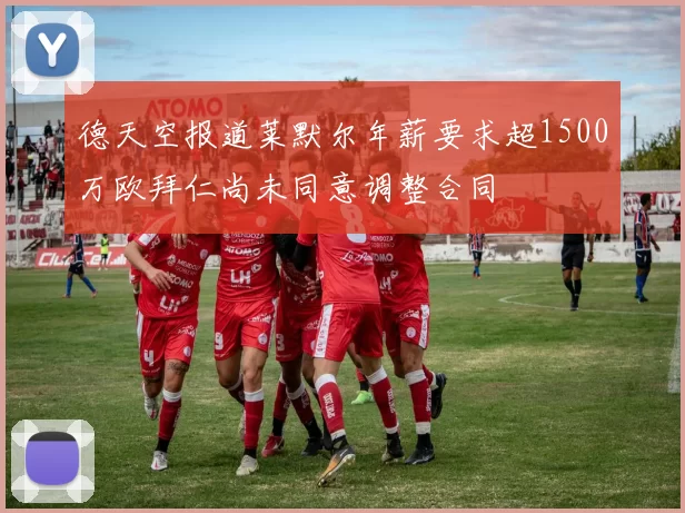 德天空报道莱默尔年薪要求超1500万欧拜仁尚未同意调整合同