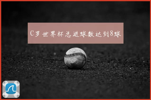 C罗世界杯总进球数达到8球