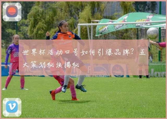 世界杯活动口号如何引爆品牌？五大策划秘诀揭秘