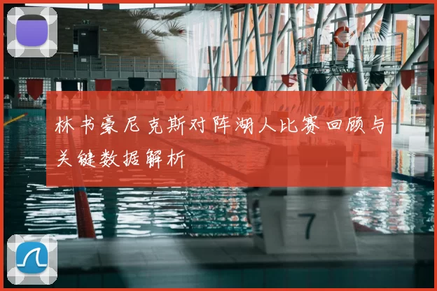 林书豪尼克斯对阵湖人比赛回顾与关键数据解析