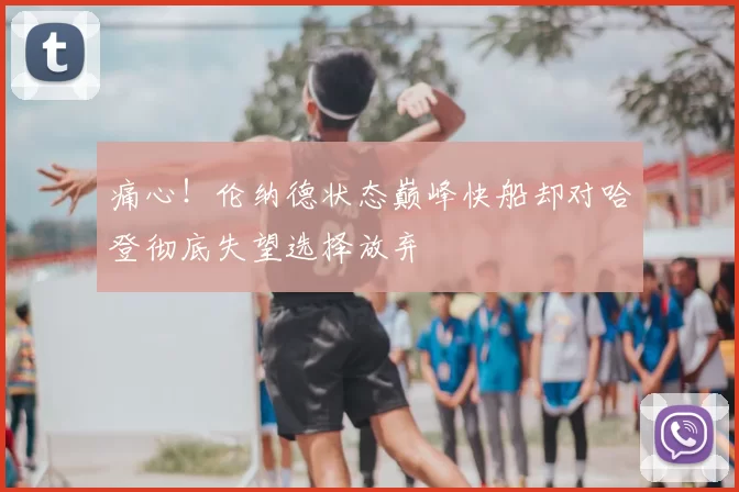 痛心！伦纳德状态巅峰快船却对哈登彻底失望选择放弃