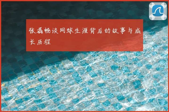张磊畅谈网球生涯背后的故事与成长历程