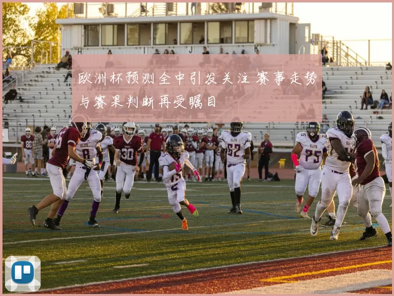 欧洲杯预测全中引发关注 赛事走势与赛果判断再受瞩目