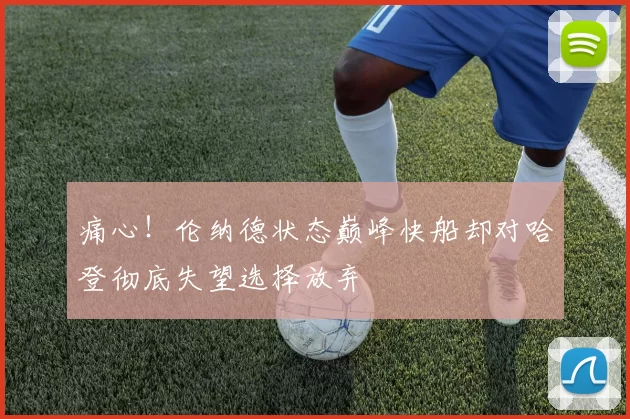 痛心！伦纳德状态巅峰快船却对哈登彻底失望选择放弃