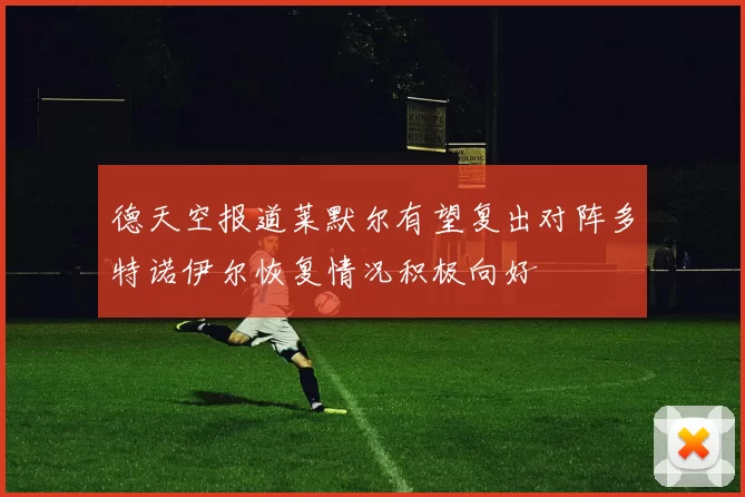 德天空报道莱默尔有望复出对阵多特诺伊尔恢复情况积极向好