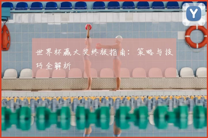 世界杯赢大奖终极指南:策略与技巧全解析