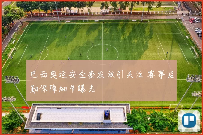 巴西奥运安全套发放引关注 赛事后勤保障细节曝光
