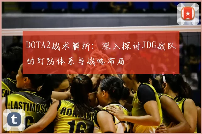 DOTA2战术解析:深入探讨JDG战队的盯防体系与战略布局