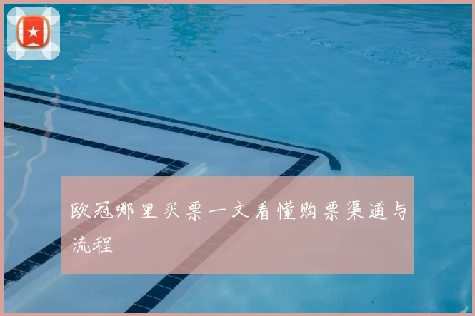 欧冠哪里买票一文看懂购票渠道与流程