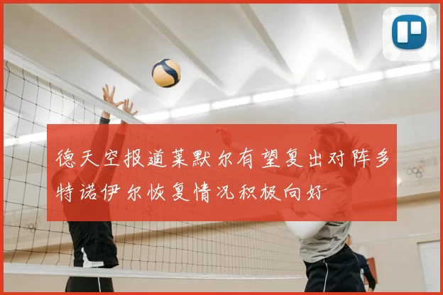 德天空报道莱默尔有望复出对阵多特诺伊尔恢复情况积极向好