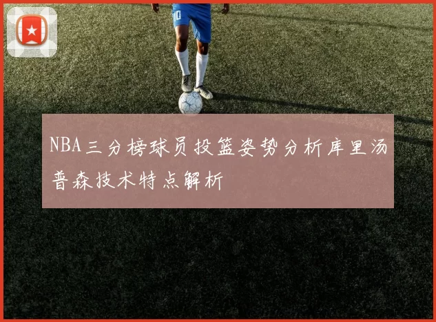 NBA三分榜球员投篮姿势分析库里汤普森技术特点解析