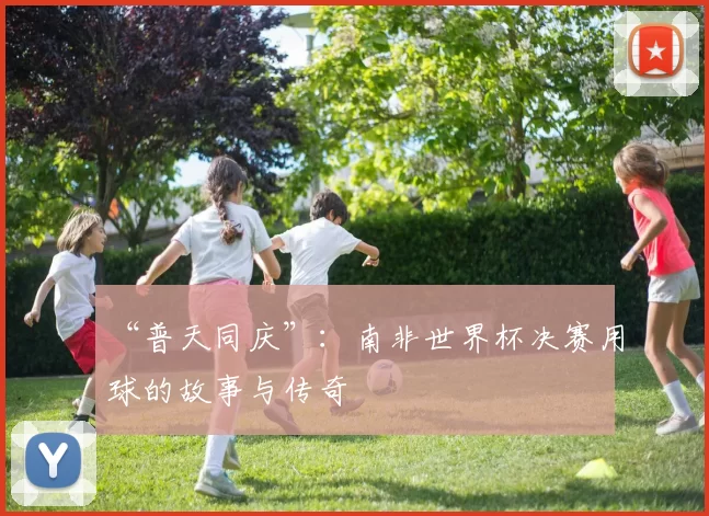 “普天同庆”：南非世界杯决赛用球的故事与传奇