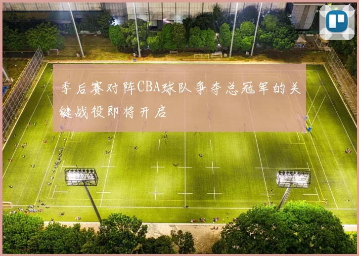 季后赛对阵CBA球队争夺总冠军的关键战役即将开启