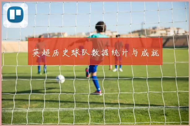 英超历史球队数据统计与成就