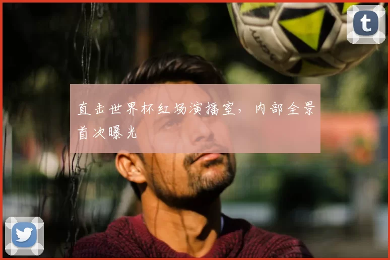 直击世界杯红场演播室,内部全景首次曝光
