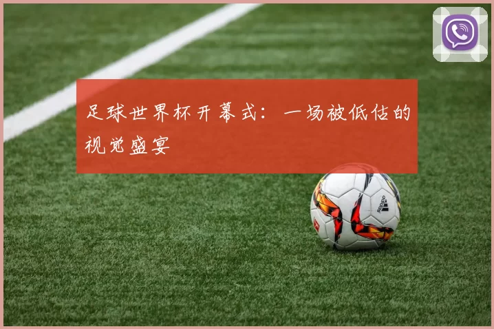 足球世界杯开幕式:一场被低估的视觉盛宴