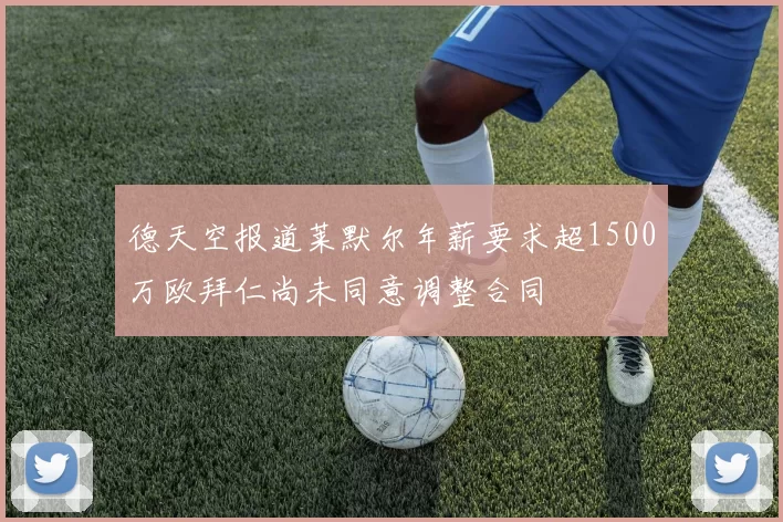 德天空报道莱默尔年薪要求超1500万欧拜仁尚未同意调整合同