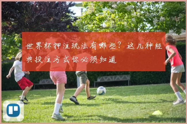 世界杯押注玩法有哪些?这几种经典投注方式你必须知道