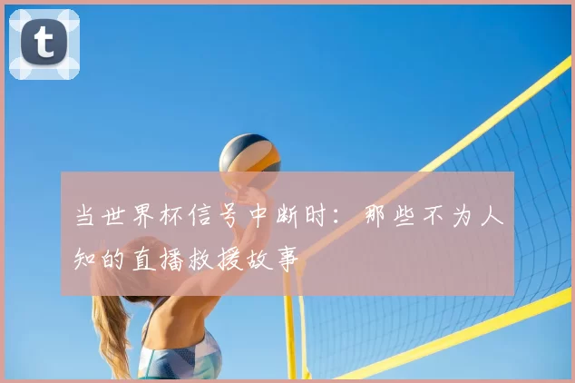 当世界杯信号中断时：那些不为人知的直播救援故事