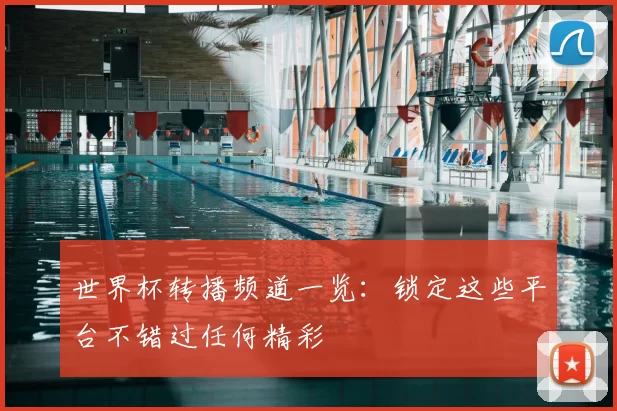 世界杯转播频道一览:锁定这些平台不错过任何精彩