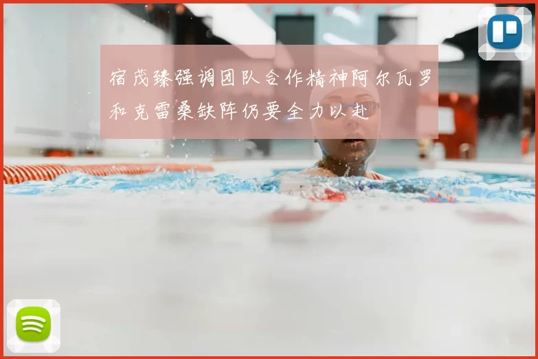 宿茂臻强调团队合作精神阿尔瓦罗和克雷桑缺阵仍要全力以赴