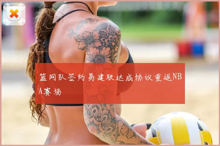 篮网队签约易建联达成协议重返NBA赛场