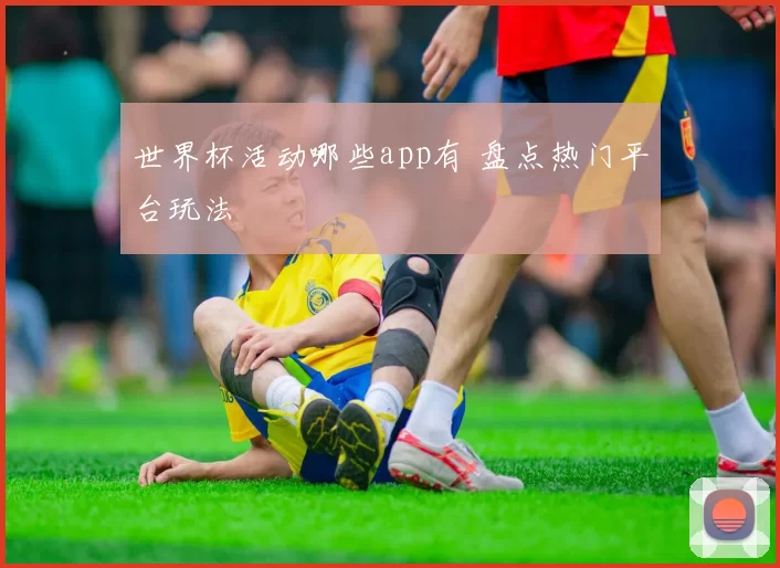 世界杯活动哪些app有 盘点热门平台玩法